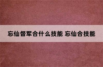 忘仙督军合什么技能 忘仙合技能